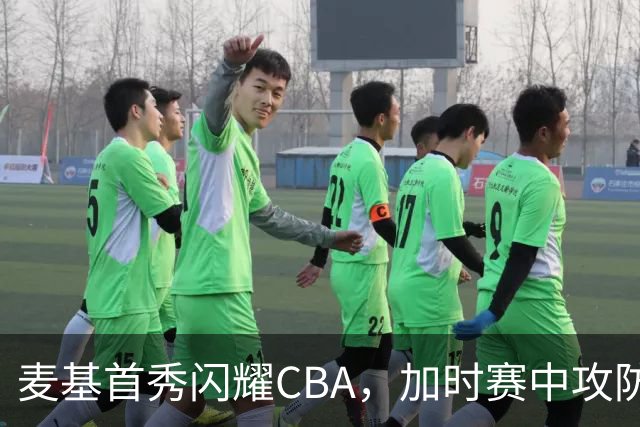 麦基首秀闪耀CBA，加时赛中攻防兼备助力上海胜出