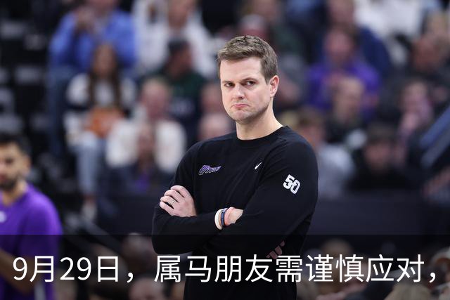 9月29日，属马朋友需谨慎应对，化劫为福收获平顺未来